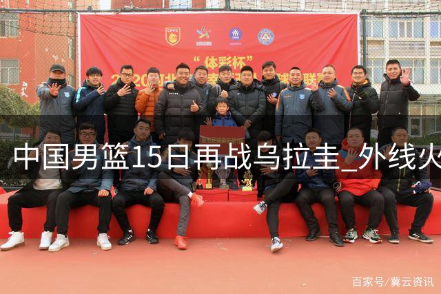 中国男篮15日再战乌拉圭 外线火力成关键变量