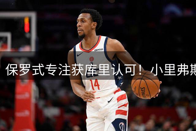 保罗式专注获库里认可！小里弗斯传授NBA新秀必修课