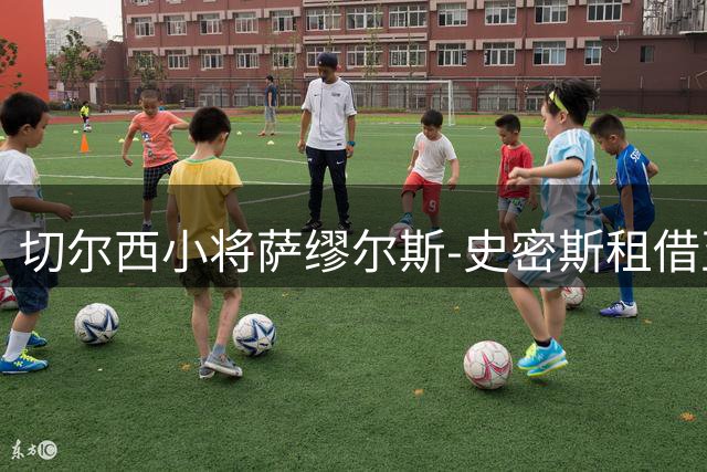 切尔西小将萨缪尔斯-史密斯租借至诺茨郡锻炼
