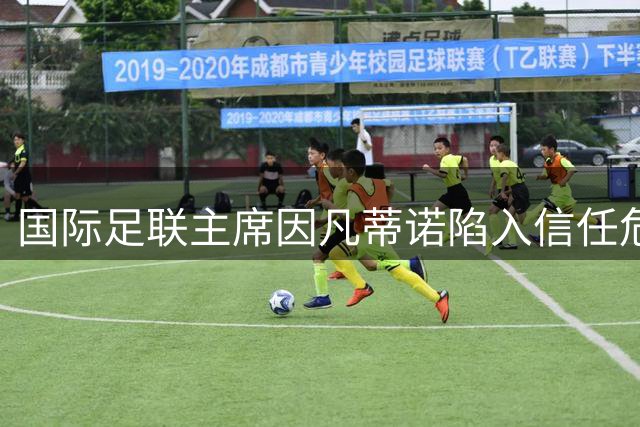 国际足联主席因凡蒂诺陷入信任危机 欧洲足联酝酿"逼宫"行动