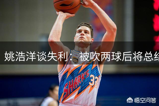 姚浩洋谈失利：被吹两球后将总结教训