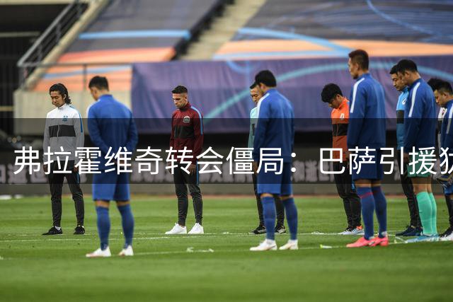弗拉霍维奇转会僵局：巴萨引援犹豫致土耳其豪门退出竞争