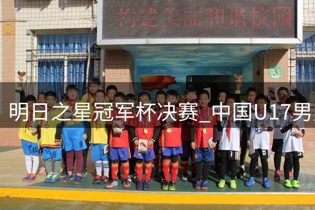 明日之星冠军杯决赛 中国U17男足 vs 阿森纳U17男足 8月9日14:30