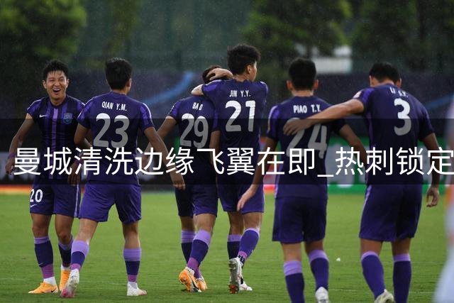 曼城清洗边缘飞翼在即 热刺锁定巴西新星补强锋线