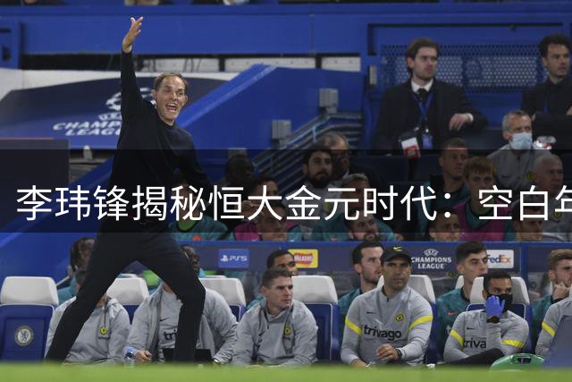 李玮锋揭秘恒大金元时代：空白年薪合同震惊足坛