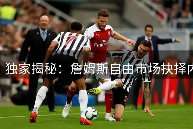 独家揭秘：詹姆斯自由市场抉择内幕 五支争冠球队暗战升级