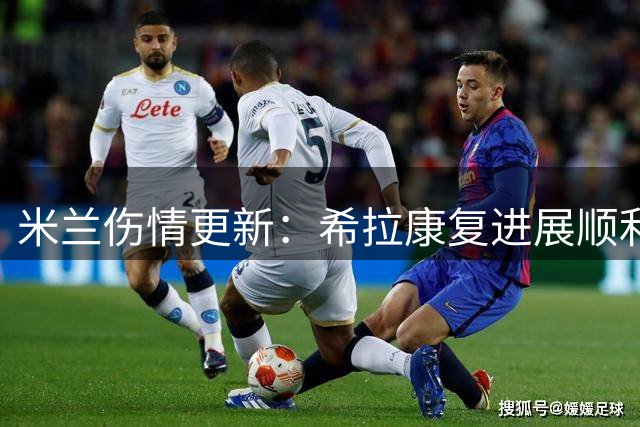 米兰伤情更新：希拉康复进展顺利 德比战仍将缺席