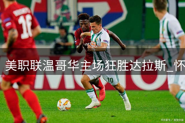 美职联温哥华主场狂胜达拉斯 怀特双响凯塞多建功