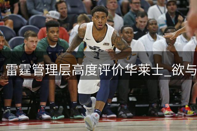 雷霆管理层高度评价华莱士 欲与其达成长期续约
